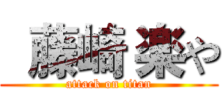   藤崎 楽や (attack on titan)