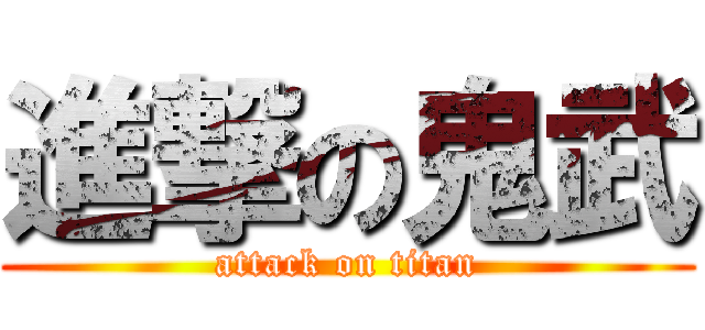 進撃の鬼武 (attack on titan)