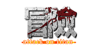 冒險 (attack on titan)