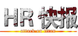 ＨＲ 快报 (attack on titan)
