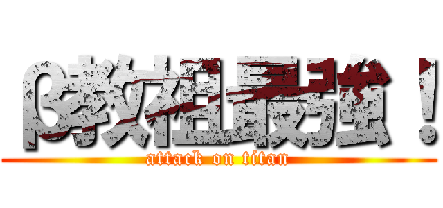 β教祖最強！ (attack on titan)