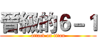晉級的６－１ (attack on titan)