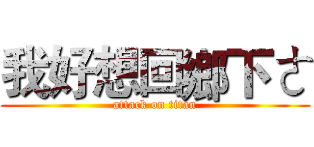 我好想回鄉下ㄜ (attack on titan)