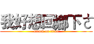 我好想回鄉下ㄜ (attack on titan)