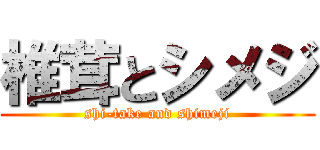 椎茸とシメジ (shi-take and shimeji)