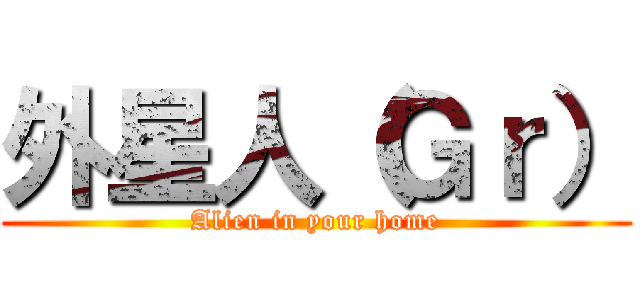 外星人（Ｇｒ） (Alien in your home)