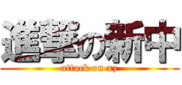 進撃の新中 (attack on xz)
