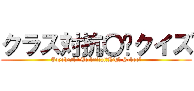 クラス対抗〇☓クイズ (Toyohashi　Technical　High School)