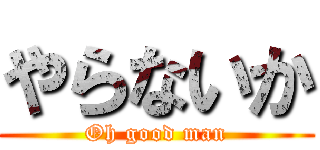 やらないか (Oh good man)