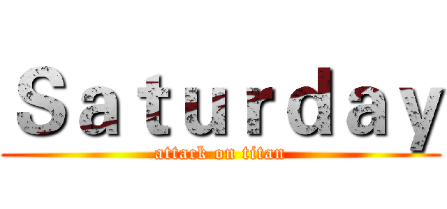 Ｓａｔｕｒｄａｙ (attack on titan)