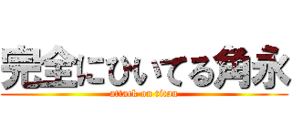 完全にひいてる角永 (attack on titan)