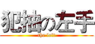 犯抽の左手 (the left)