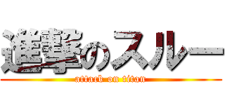 進撃のスルー (attack on titan)