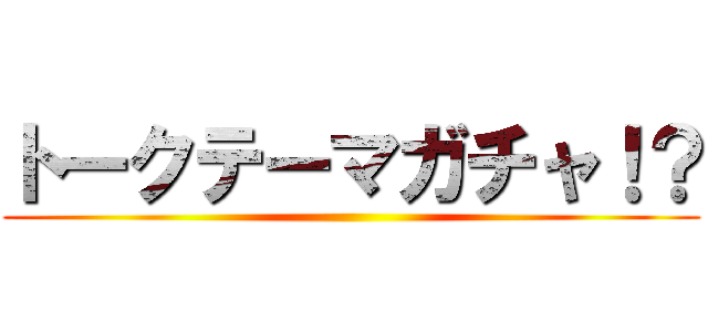 トークテーマガチャ！？ ()