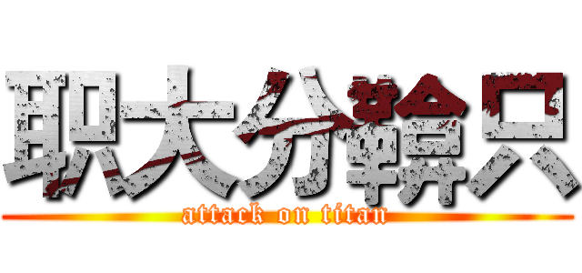 职大分鞥只 (attack on titan)