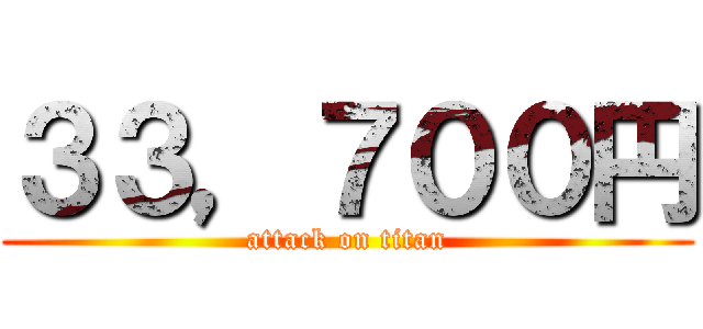 ３３，７００円 (attack on titan)