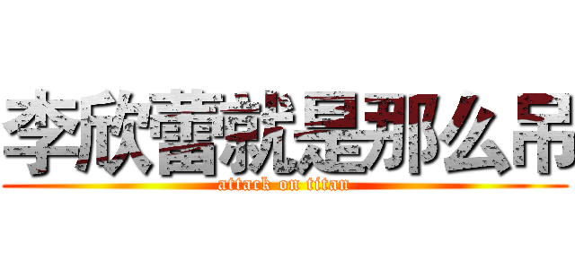 李欣蕾就是那么吊 (attack on titan)