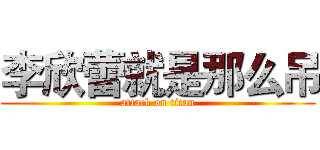 李欣蕾就是那么吊 (attack on titan)