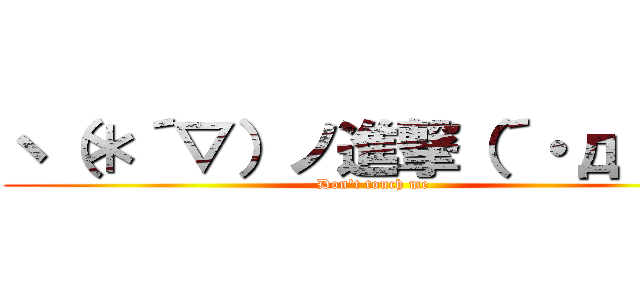 ヽ（＊´▽）ノ進撃（´・д・｀） (Don't touch me)