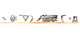 ヽ（＊´▽）ノ進撃（´・д・｀） (Don't touch me)