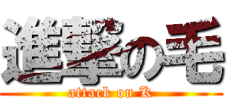 進撃の毛 (attack on K)