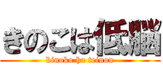 きのこは低脳 (kinoko ha teinou)
