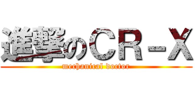 進撃のＣＲ－Ｘ (mechanical doctor)