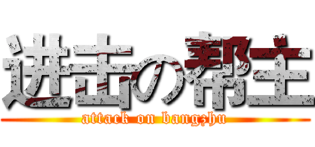 进击の帮主 (attack on bangzhu)