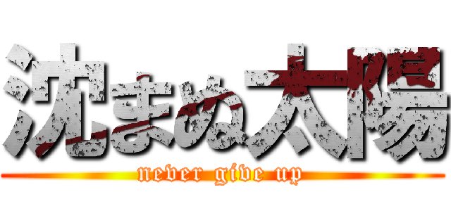 沈まぬ太陽 (never give up)