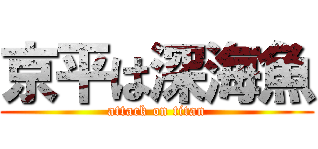 京平は深海魚 (attack on titan)