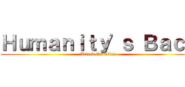 Ｈｕｍａｎｉｔｙ'ｓ Ｂａｃｋ (Attack On Titan )