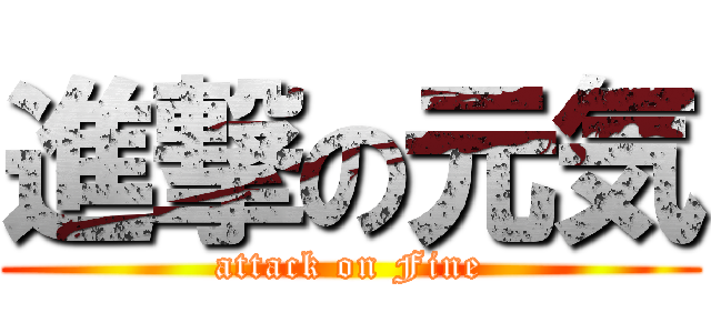 進撃の元気 (attack on Fine)