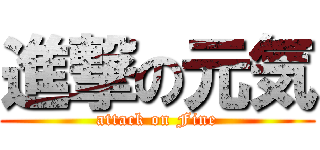 進撃の元気 (attack on Fine)