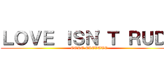 ＬＯＶＥ ＩＳＮ'Ｔ ＲＵＤＥ (CORE ELEVATE)