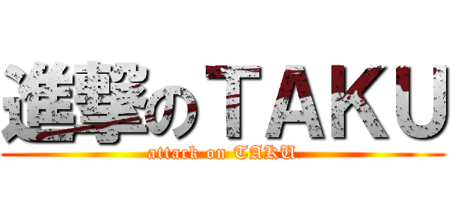 進撃のＴＡＫＵ (attack on TAKU)