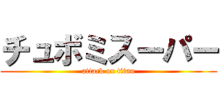 チュボミスーパー (attack on titan)