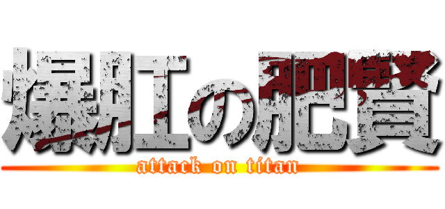 爆肛の肥賢 (attack on titan)