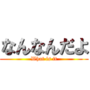 なんなんだよ (What is it)