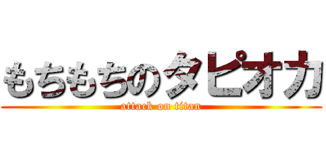 もちもちのタピオカ (attack on titan)
