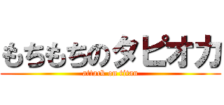 もちもちのタピオカ (attack on titan)