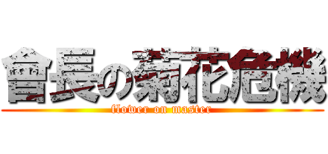 會長の菊花危機 (flower on master)