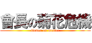 會長の菊花危機 (flower on master)