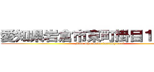 愛知県岩倉市東町掛目１８８－１ (Man who made fantasy real)