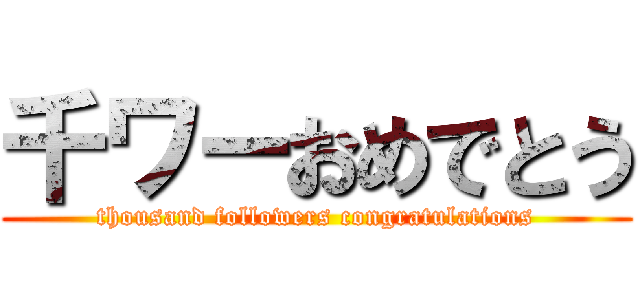 千ワーおめでとう (thousand followers congratulations)