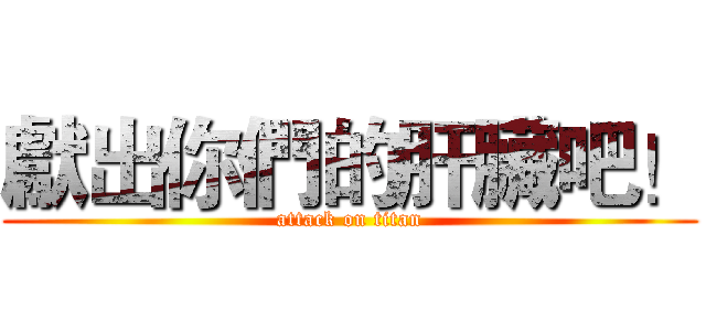 獻出你們的肝臟吧！ (attack on titan)