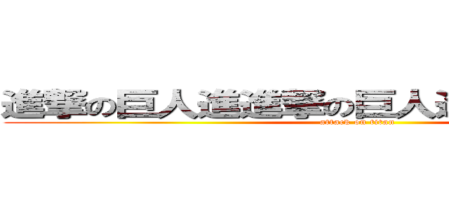 進撃の巨人進進撃の巨人進進撃の巨人進 (attack on titan)