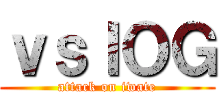 ｖｓＩＯＧ (attack on iwate)