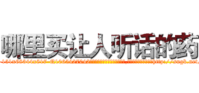 哪里买让人听话的药 (哪里买让人听话的药【电-151x68344x817-Q1065427042元吉药业】我们做的是长期生意,靠的是老客户长期支持http://sngk.net/nc9PdW

参考消息网我们做的是长期生意,靠的是老客户长期支持也许我们早该意识到，就连鲍勃·霍斯金斯（金球奖戏剧类电影男主角 
)