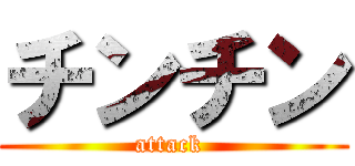 チンチン (attack )
