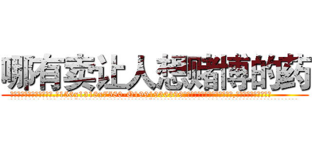 哪有卖让人想赌博的药 (哪有卖让人想赌博的药【电.话156x1318x7580-Q1991936399鑫宏药业】我们做的是长期生意,靠的是老客户长期支持
参考消息网2月20日报道 韩媒称，“剩女多、离婚率高的城市，房价一定会上涨。”这是中国经济学家金岩石2016年12月参加在上海举行的房地产相关论坛时说的话。
)